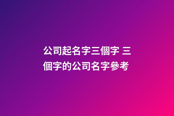 公司起名字三個字 三個字的公司名字參考-第1張-公司起名-玄機派